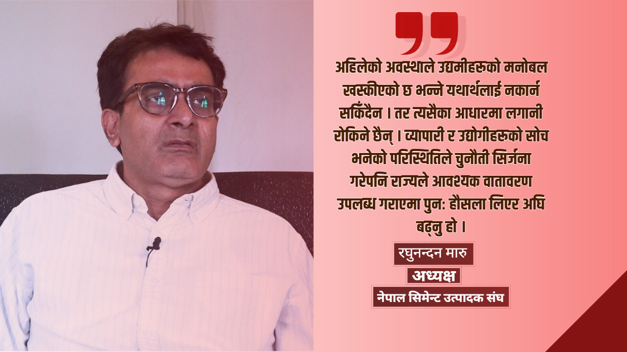रेमिट्यान्सले मात्र देश चल्दैन, उत्पादन र रोजगारी सिर्जना गर्नुपर्छः रघुनन्दन मारु, अध्यक्ष, नेपाल सिमेन्ट उत्पादक संघ